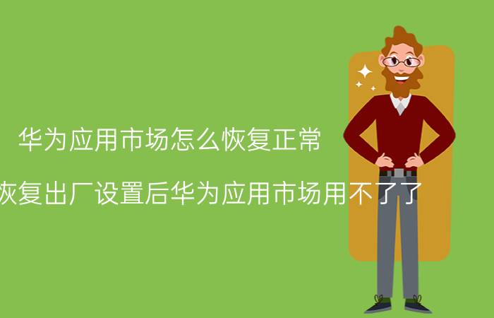 华为应用市场怎么恢复正常 为什么恢复出厂设置后华为应用市场用不了了？